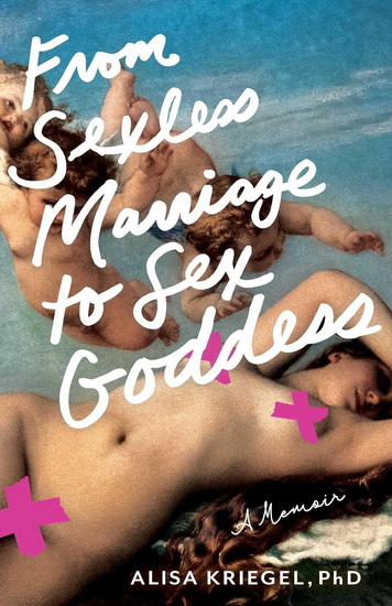 From Sexless Marriage to Sex Goddess - ALISA KRIEGEL