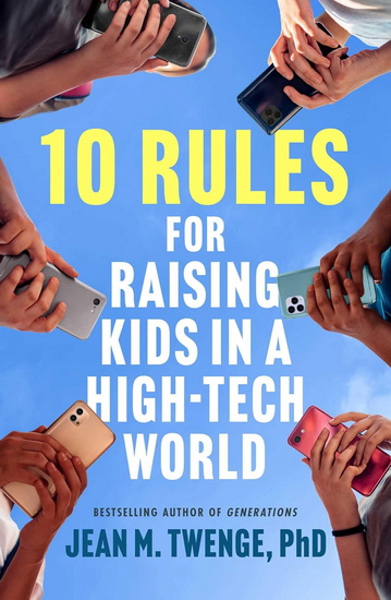 10 Rules for Raising Kids in a High-Tech World - JEAN M TWENGE