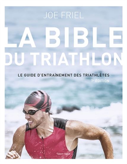 La Bible du triathlon : le guide d&#39;entraînement des triathlètes N. éd. - JOE FRIEL
