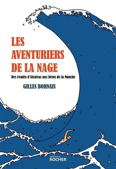 Les Aventuriers de la nage : des évadés d&#39;Alcatraz aux héros de la Manche - GILLES BORNAIS