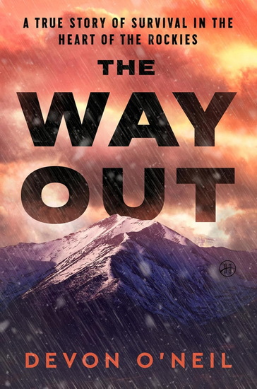 The Way Out: A True Story of Survival in the Heart of the Rockies - DEVON O'NEIL