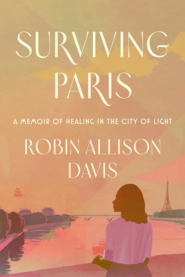 Surviving Paris: A Memoir of Healing in the City of Light - ROBIN ALLISON DAVIS