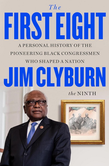 The First Eight: A Personal History of the Pioneering Black Congressmen Who Shaped a Nation - JIM CLYBURN