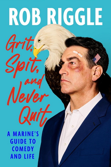 Grit, Spit, and Never Quit: A Marine&#39;s Guide to Comedy and Life - ROB RIGGLE