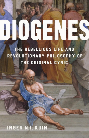 Diogenes: The Rebellious Life and Revolutionary Philosophy of the Original Cynic - INGER N.I. KUIN