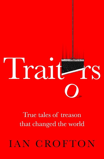 Traitors and Turncoats: From Judas Iscariot to the Men Who Plotted to Kill Hitler - IAN CROFTON