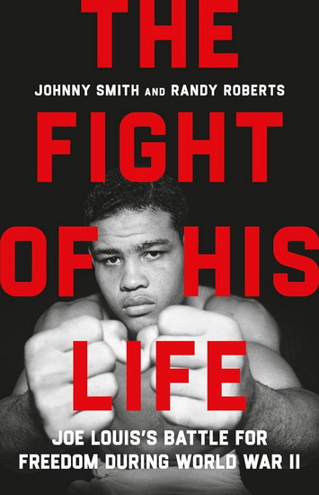 The Fight of His Life: Joe Louis’s Battle for Freedom During World War II - RANDY ROBERTS - JOHNNY SMITH