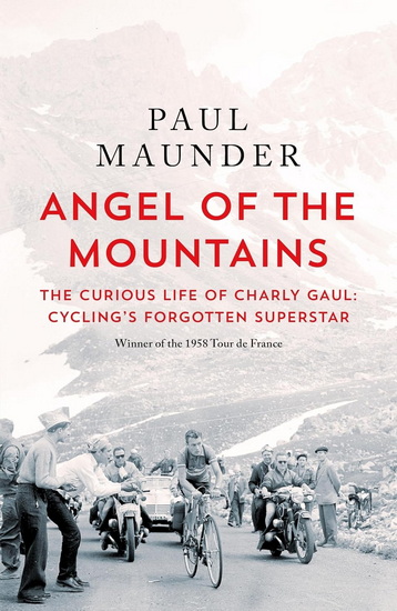 Angel of the Mountains: The Curious Life of Charly Gaul, Cycling's Forgotten Superstar - PAUL MAUNDER