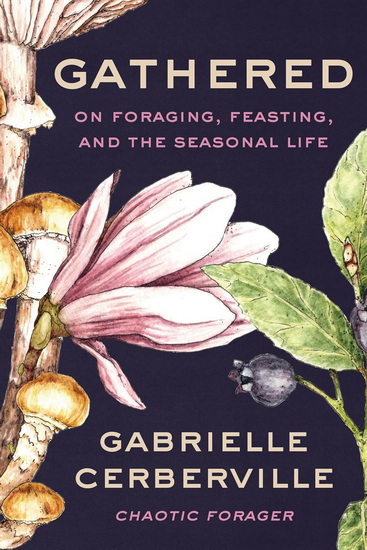 Gathered: On Foraging, Feasting, and the Seasonal Life - GABRIELLE CERBERVILLE