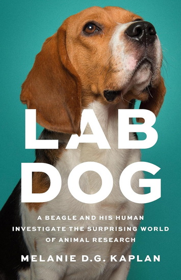 Lab Dog: A Beagle and His Human Investigate the Surprising World of Animal Research - MELANIE KAPLAN