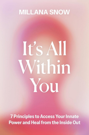 It’s All Within You: 7 Principles to Access Your Innate Power and Heal From the Inside Out - MILLANA SNOW