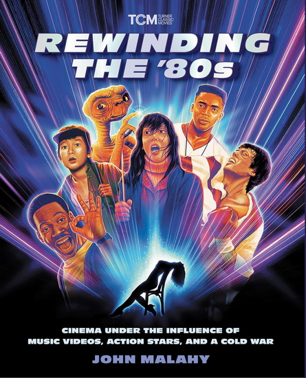 Rewinding The ’80s: Cinema Under the Influence of Music Videos, Action Stars, and a Cold War - JOHN MALAHY