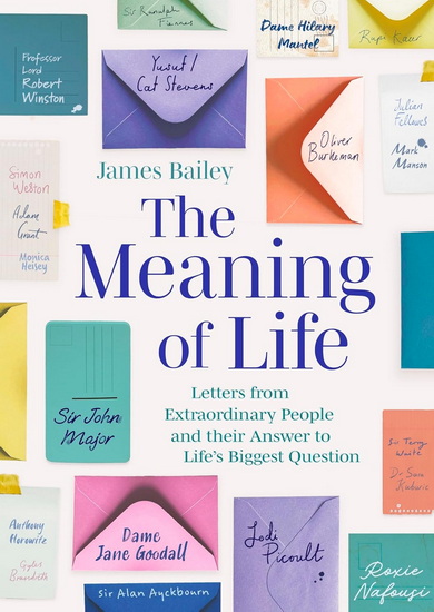 The Meaning of Life: Letters from Extraordinary People and their Answer to Life&#39;s Biggest Question - JAMES BAILEY