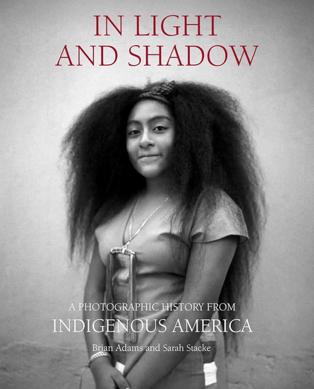 In Light and Shadow: A Photographic History from Indigenous America - BRIAN ADAMS - SARAH STACKE