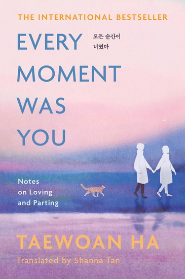 Every Moment Was You: Notes on Loving and Parting - TAEWOAN HA