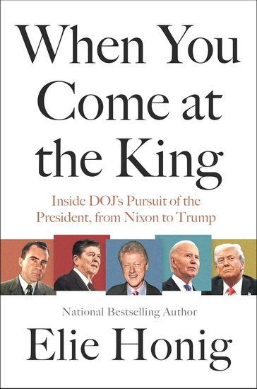 When You Come at the King: Inside DOJ&#39;s Pursuit of the President, from Nixon to Trump - ELIE HONIG