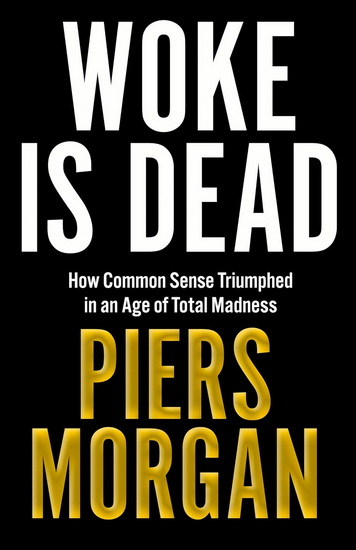 Woke Is Dead: How common sense triumphed in an age of total madness - PIERS MORGAN