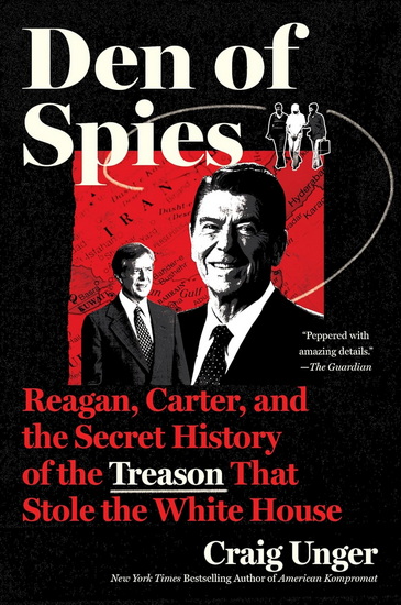 Den of Spies: Reagan, Carter, and the Secret History of the Treason That Stole the White House - CRAIG UNGER