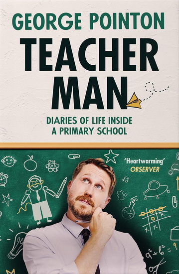 Teacher Man: Diaries of Life Inside a Primary School - GEORGE POINTON