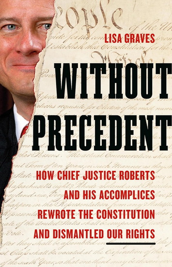 Without Precedent: How Chief Justice Roberts and His Accomplices Rewrote the Constitution and Dismantled Our Rights - LISA GRAVES