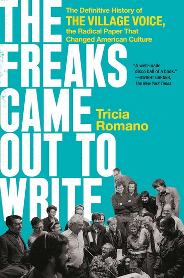 The Freaks Came Out to Write: The Definitive History of the Village Voice, the Radical Paper That Changed American Culture - TRICIA ROMANO
