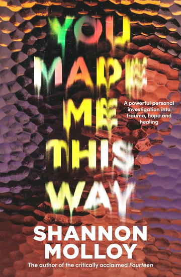 You Made Me This Way: A powerful personal investigation into trauma, hope and healing from the author of the memoir Fourteen - SHANNON MOLLOY