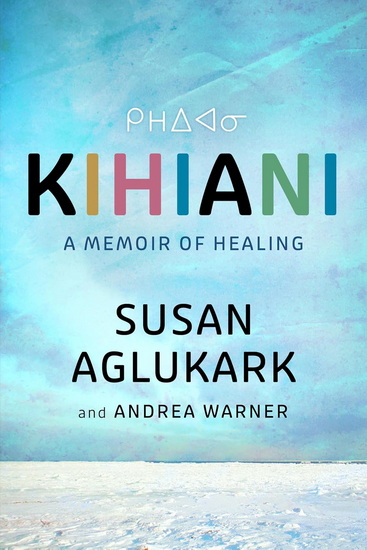 Kihiani: A Memoir of Healing - SUSAN AGLUKARK - ANDREA WARNER