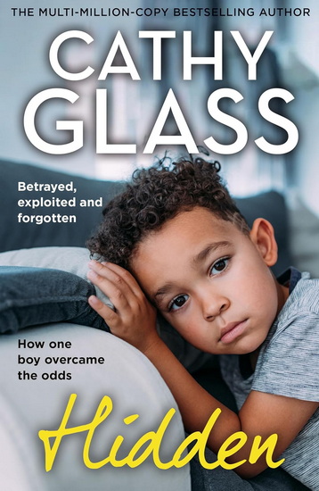 Hidden: Betrayed, Exploited and Forgotten. How One Boy Overcame the Odds. - CATHY GLASS