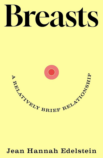 Breasts: A Relatively Brief Relationship - JEAN HANNAH EDELSTEIN