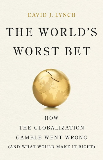 The World&#39;s Worst Bet: How the Globalization Gamble Went Wrong (And What Would Make It Right) - DAVID J LYNCH