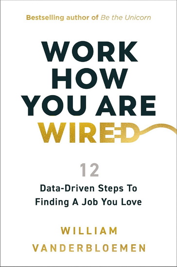 Work How You Are Wired: 12 Data-Driven Steps to Finding a Job You Love - WILLIAM VANDERBLOEMEN