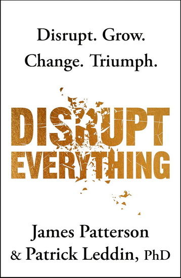 Disrupt Everything: Every Leader, Team Member, and Family Needs to Disrupt. Grow. Change. Triumph. - JAMES PATTERSON - PATRICK LEDDIN