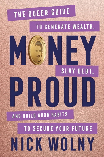 Money Proud: The Queer Guide to Generate Wealth, Slay Debt, and Build Good Habits to Secure Your Future - NICK WOLNY