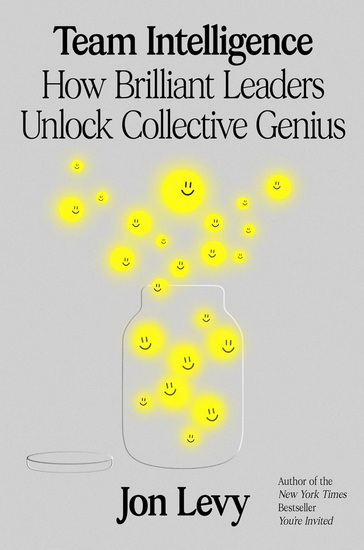 Team Intelligence: How Brilliant Leaders Unlock Collective Genius - JON LEVY