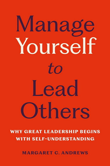 Manage Yourself to Lead Others: Why Great Leadership Begins with Self-Understanding - MARGARET C. ANDREWS