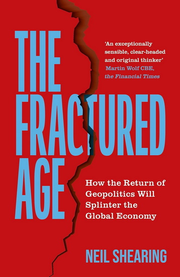 The Fractured Age: How the Return of Geopolitics Will Splinter the Global Economy - NEIL SHEARING