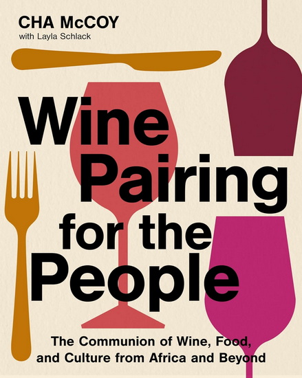 Wine Pairing for the People: The Communion of Wine, Food, and Culture from Africa and Beyond - CHA MCCOY