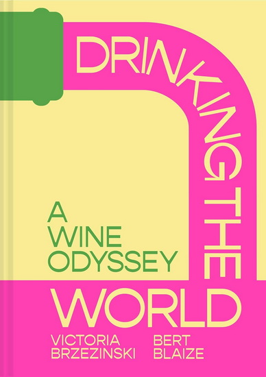 Drinking the World: A Wine Odyssey - BERT BLAIZE - VICTORIA BRZEZINSKI