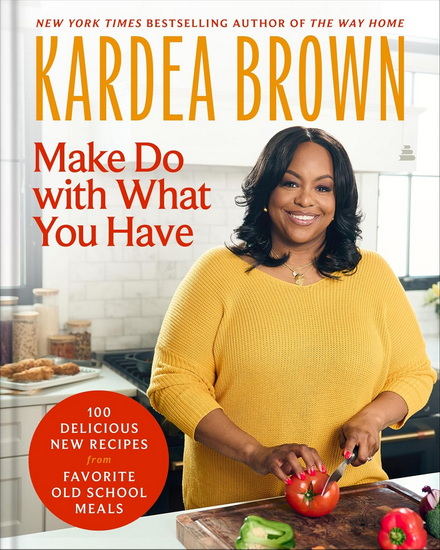 Make Do with What You Have: 100 Delicious New Recipes from Favorite Old-School Meals - KARDEA BROWN