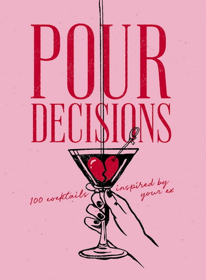 Pour Decisions: 100 Cocktails Inspired by Your Ex - COLLECTIF