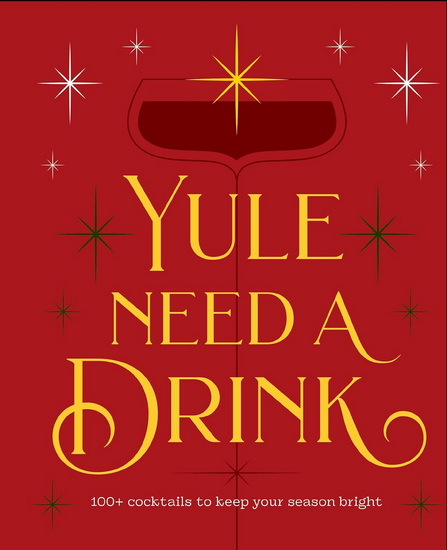 Yule Need a Drink: 100+ Cocktails to Keep Your Season Bright - COLLECTIF
