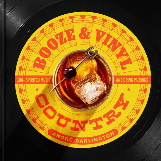 Booze & Vinyl Country: 100+ Spirited Music-and-Drink Pairings - ANDRÉ DARLINGTON - STEVE LEGATO