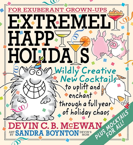 Extremely Happy Holidays: Wildly Creative New Cocktails to Uplift and Enchant through a Full Year of Holiday Chaos - SANDRA BOYNTON - DEVIN MCEWAN