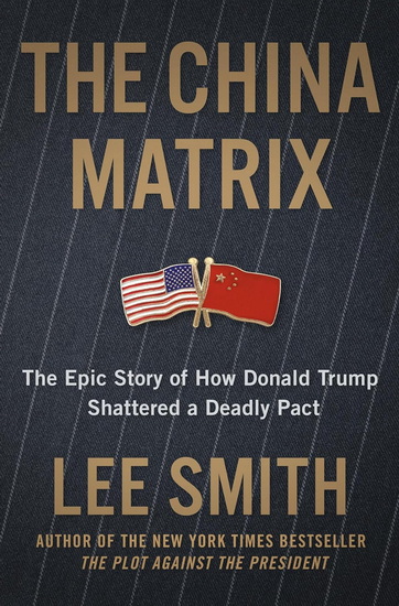 The China Matrix: The Epic Story of How Donald Trump Shattered a Deadly Pact - LEE SMITH