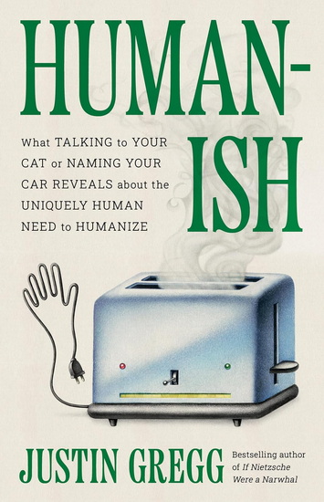 Humanish: What Talking to Your Cat or Naming Your Car Reveals About the Uniquely Human Need to Humanize - JUSTIN GREGG