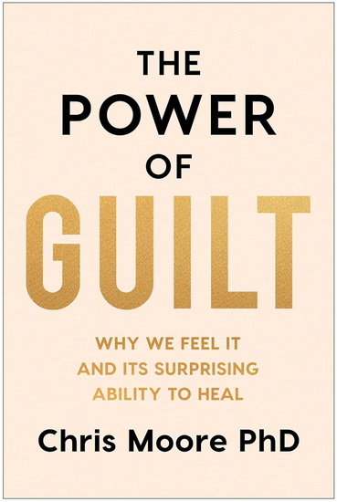 The Power of Guilt: Why We Feel It and Its Surprising Ability to Heal - CHRIS MOORE