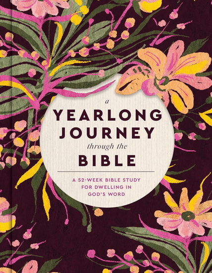 A Yearlong Journey Through the Bible: A 52-Week Bible Study for Dwelling in God&#39;s Word - FAITH WORDS