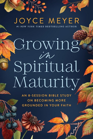 Growing in Spiritual Maturity: An 8-Session Bible Study on Becoming More Grounded in Your Faith - JOYCE MEYER