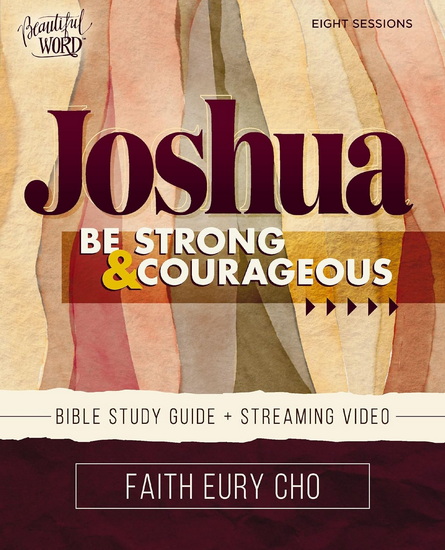 Joshua Bible Study Guide plus Streaming Video: Be Strong and Courageous / A Beautiful Word Bible Study - FAITH EURY CHO