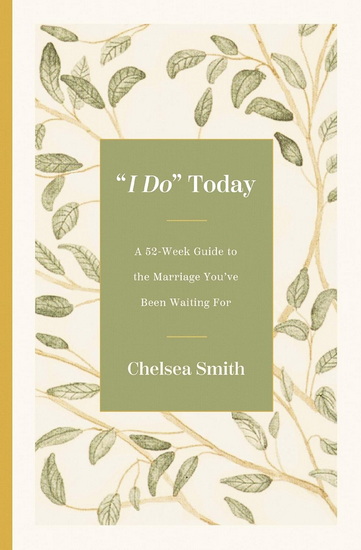 I Do&#39; Today: A 52-Week Guide to the Marriage You&#39;ve Been Waiting For - CHELSEA SMITH
